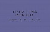 FISICA I PARA INGENIERIA. Grupos 12, 13, 14 y 15..