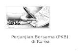 Perjanjian Bersama (PKB) di Korea 1. Hal-Hal Utama dari Standar-standar Internasional 1.Workers rights to organize and CBA 2.Tidak ada pekerja anak 3.Tidak.