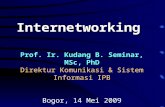 Internetworking Prof. Ir. Kudang B. Seminar, MSc, PhD Direktur Komunikasi & Sistem Informasi IPB Bogor, 14 Mei 2009.