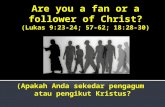 Are you a fan or a follower of Christ? ( Lukas 9:23-24 ; 57-62; 18:28-30)