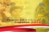 Program ILO di Indonesia: Capaian 2012 · Kendati kami telah mengomunikasikan capaian-capaian kerja kami melalui beragam cara dan bentuk, ... Perdamaian dan Pembangunan Ekonomi Berbasis