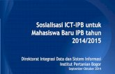 Sosialisasi ICT-IPB untuk Mahasiswa Baru IPB tahun 2014/2015 · 2015-10-02 · Sosialisasi ICT-IPB untuk Mahasiswa Baru IPB tahun 2014/2015 Direktorat Integrasi Data dan Sistem Informasi