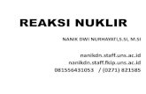 No Slide TitleREAKSI NUKLIR NANIK DWI NURHAYATI,S.SI, M.SI nanikdn.staff.uns.ac.id nanikdn.staff.fkip.uns.ac.id 081556431053 / (0271) 821585
