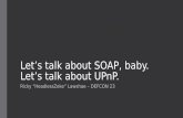 Let's talk about SOAP, baby. Let's talk about UPnP.